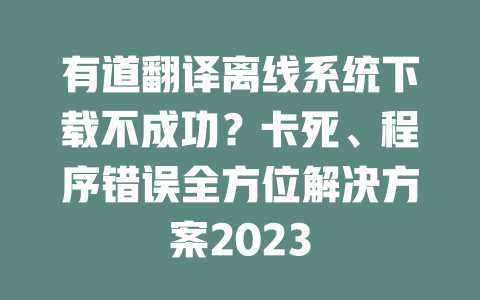 有道翻译离线系统下载不成功？卡死、程序错误全方位解决方案2023 一