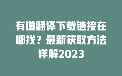 有道翻译下载链接在哪找？最新获取方法详解2023 一