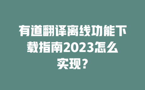 有道翻译离线功能下载指南2023怎么实现？ 一