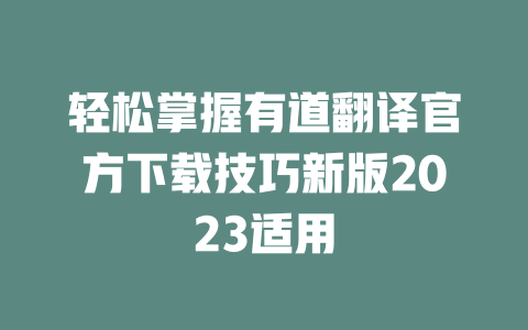 轻松掌握有道翻译官方下载技巧新版2023适用 一