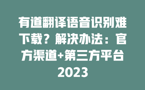 有道翻译语音识别难下载？解决办法：官方渠道+第三方平台2023 一
