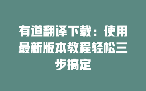 有道翻译下载：使用最新版本教程轻松三步搞定 一