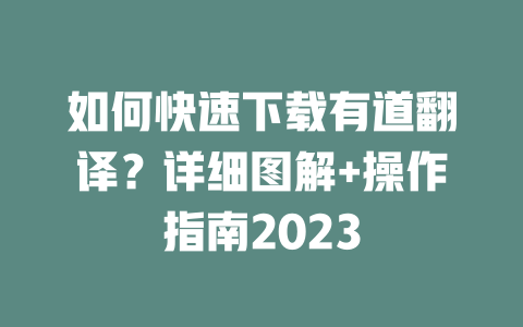 如何快速下载有道翻译？详细图解+操作指南2023 一