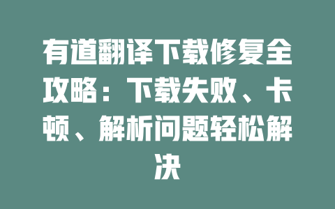 有道翻译下载修复全攻略：下载失败、卡顿、解析问题轻松解决 一