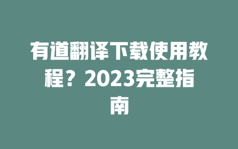 有道翻译下载使用教程？2023完整指南 一