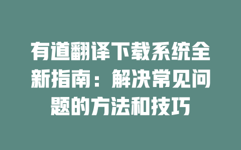 有道翻译下载系统全新指南：解决常见问题的方法和技巧 一