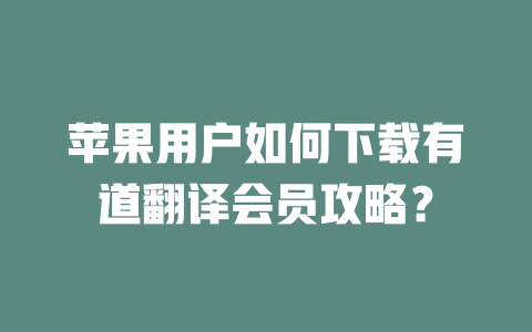 苹果用户如何下载有道翻译会员攻略？ 一