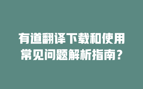 有道翻译下载和使用常见问题解析指南？ 一