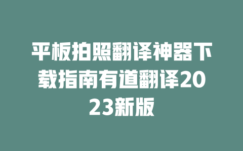 平板拍照翻译神器下载指南有道翻译2023新版 一