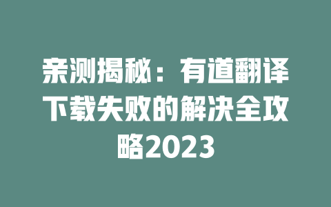亲测揭秘：有道翻译下载失败的解决全攻略2023 一