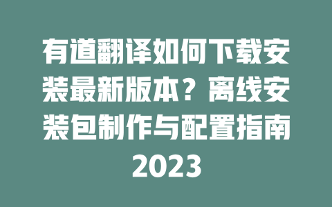 有道翻译如何下载安装最新版本？离线安装包制作与配置指南2023 一