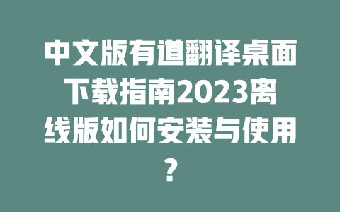 中文版有道翻译桌面下载指南2023离线版如何安装与使用？ 一