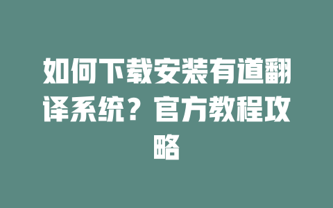 如何下载安装有道翻译系统？官方教程攻略 一