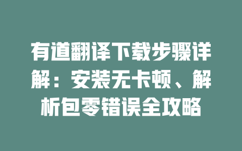 有道翻译下载步骤详解：安装无卡顿、解析包零错误全攻略 一