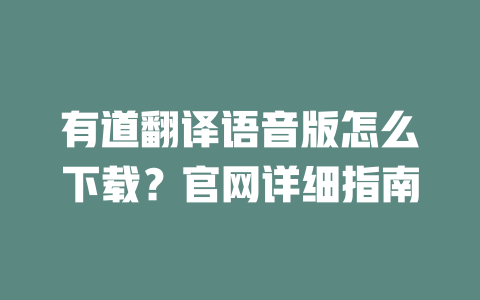 有道翻译语音版怎么下载？官网详细指南 一